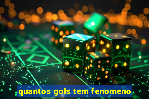 quantos gols tem fenomeno